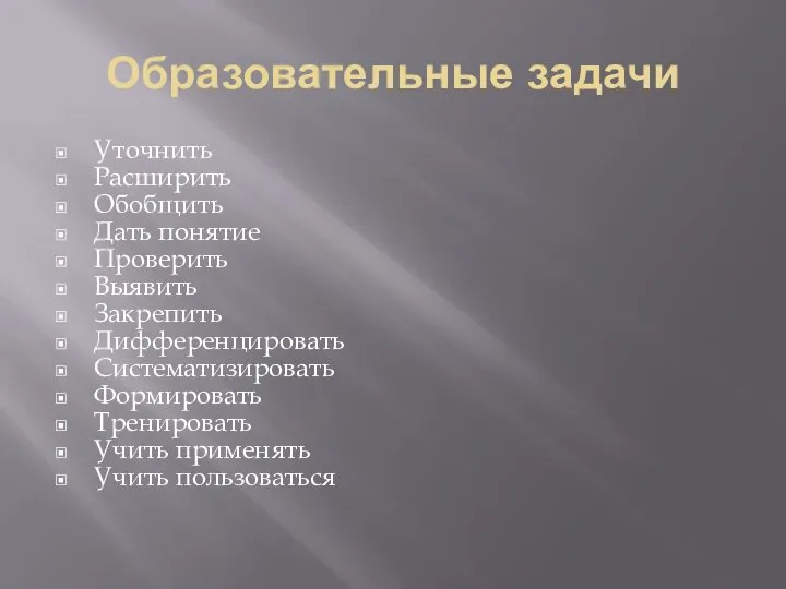 Образовательные задачи Уточнить Расширить Обобщить Дать понятие Проверить Выявить Закрепить Дифференцировать Систематизировать