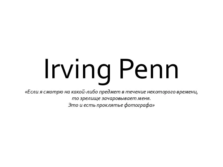 Irving Penn «Если я смотрю на какой-либо предмет в течение некоторого времени,