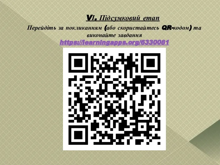 VІ. Підсумковий етап Перейдіть за покликанням (або скористайтесь QR-кодом) та виконайте завдання https://learningapps.org/6330081