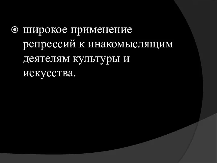 широкое применение репрессий к инакомыслящим деятелям культуры и искусства.