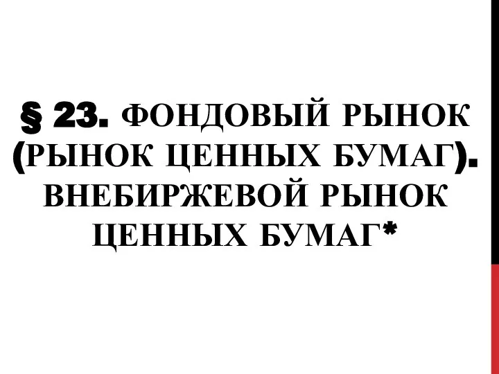 § 23. ФОНДОВЫЙ РЫНОК (РЫНОК ЦЕННЫХ БУМАГ). ВНЕБИРЖЕВОЙ РЫНОК ЦЕННЫХ БУМАГ*