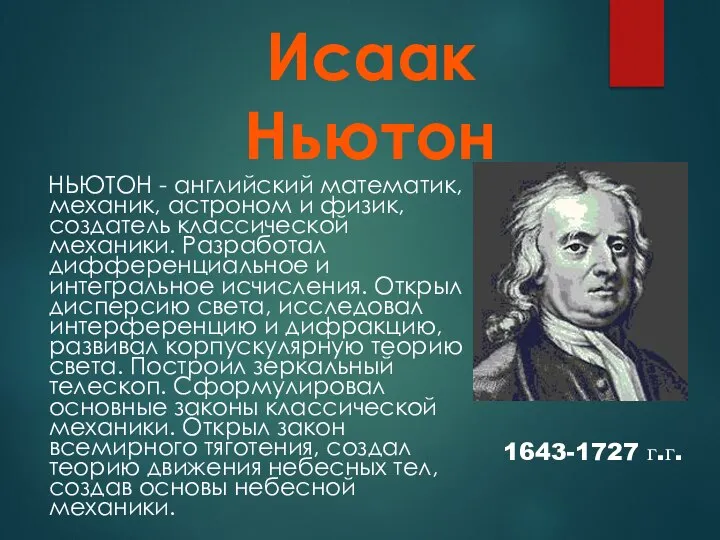 НЬЮТОН - английский математик, механик, астроном и физик, создатель классической механики. Разработал