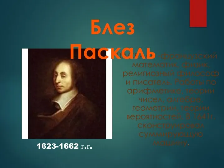 ПАСКАЛЬ -французский математик, физик, религиозный философ и писатель. Работы по арифметике, теории