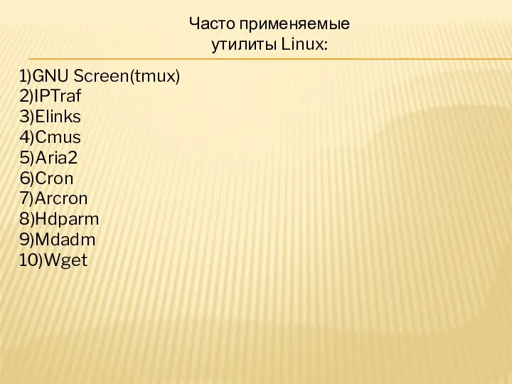 Часто применяемые утилиты Linux: 1)GNU Screen(tmux) 2)IPTraf 3)Elinks 4)Cmus 5)Aria2 6)Cron 7)Arcron 8)Hdparm 9)Mdadm 10)Wget