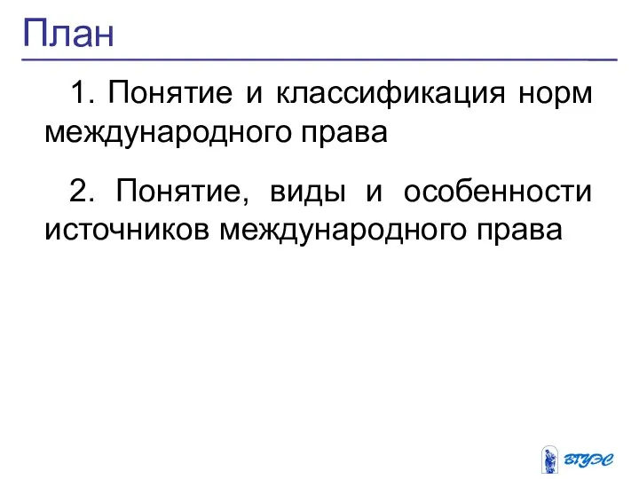 План 1. Понятие и классификация норм международного права 2. Понятие, виды и особенности источников международного права