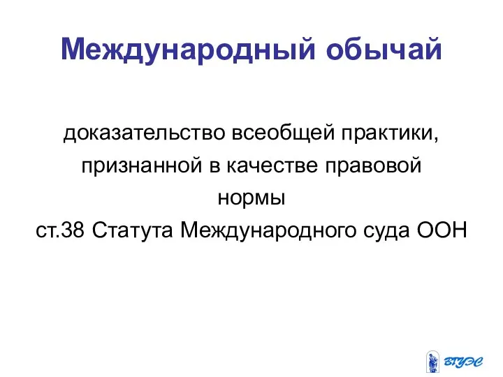 Международный обычай доказательство всеобщей практики, признанной в качестве правовой нормы ст.38 Статута Международного суда ООН