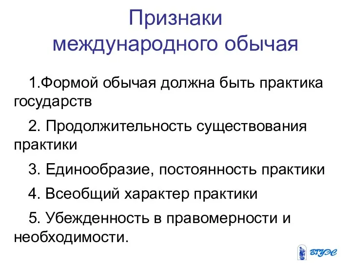 Признаки международного обычая 1.Формой обычая должна быть практика государств 2. Продолжительность существования