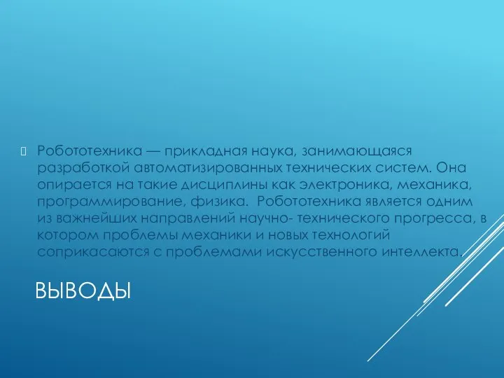 ВЫВОДЫ Робототехника — прикладная наука, занимающаяся разработкой автоматизированных технических систем. Она опирается