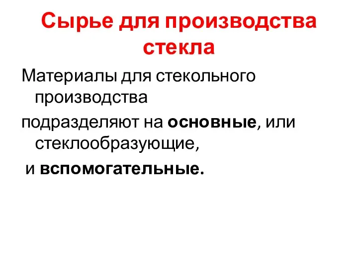 Сырье для производства стекла Материалы для стекольного производства подразделяют на основные, или стеклообразующие, и вспомогательные.