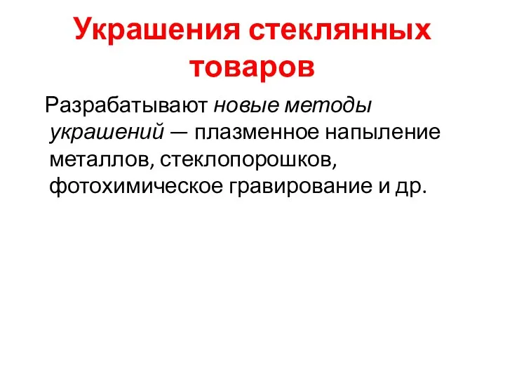 Украшения стеклянных товаров Разрабатывают новые методы украшений — плазменное напыление металлов, стеклопорошков, фотохимическое гравирование и др.