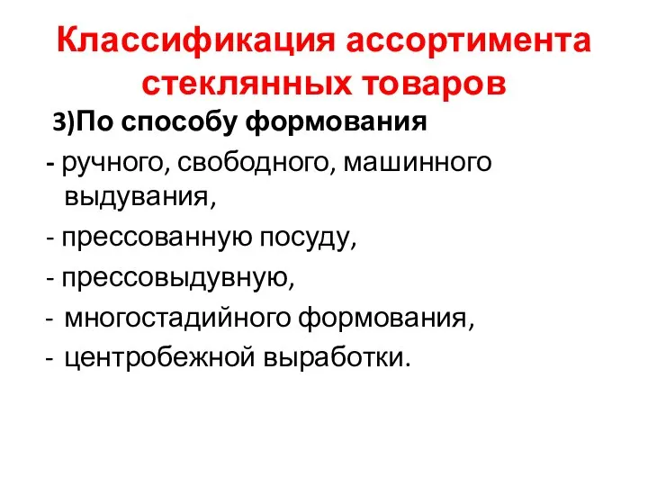 Классификация ассортимента стеклянных товаров 3)По способу формования - ручного, свободного, машинного выдувания,