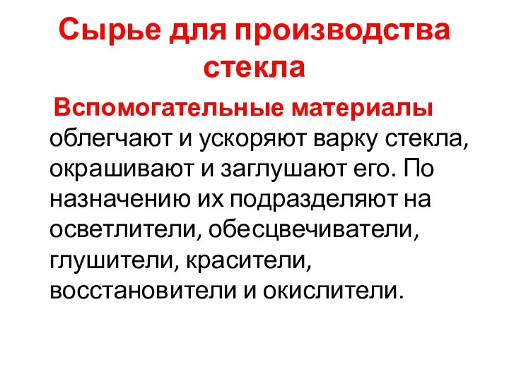 Сырье для производства стекла Вспомогательные материалы облегчают и ускоряют варку стекла, окрашивают