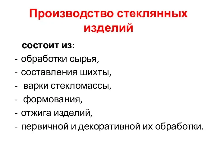 Производство стеклянных изделий состоит из: обработки сырья, составления шихты, варки стекломассы, формования,