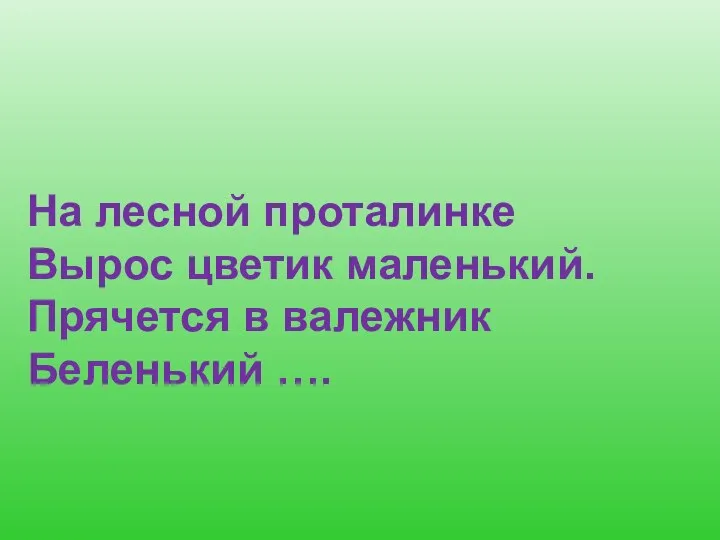 На лесной проталинке Вырос цветик маленький. Прячется в валежник Беленький ….