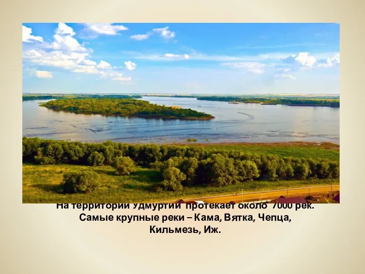 На территории Удмуртии протекает около 7000 рек. Самые крупные реки – Кама, Вятка, Чепца, Кильмезь, Иж.