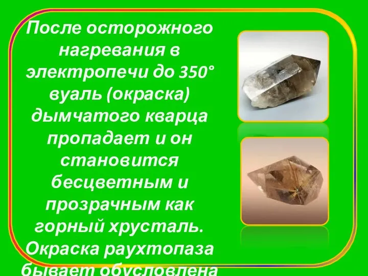 После осторожного нагревания в электропечи до 350° вуаль (окраска) дымчатого кварца пропадает