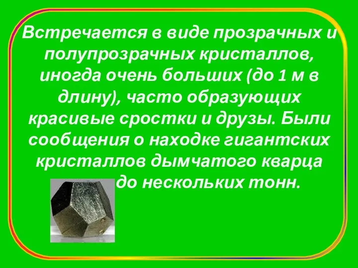 Встречается в виде прозрачных и полупрозрачных кристаллов, иногда очень больших (до 1