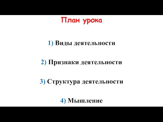 План урока 1) Виды деятельности 2) Признаки деятельности 3) Структура деятельности 4) Мышление