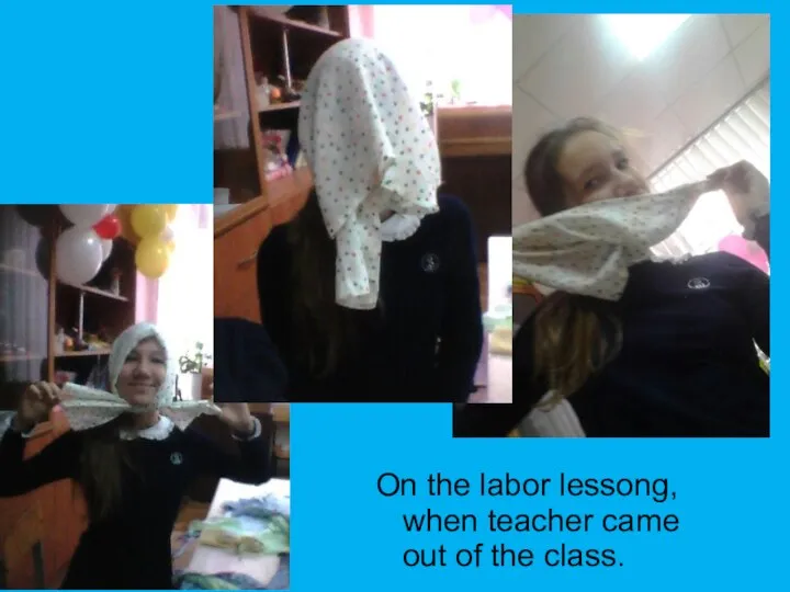 On the labor lessong, when teacher came out of the class.