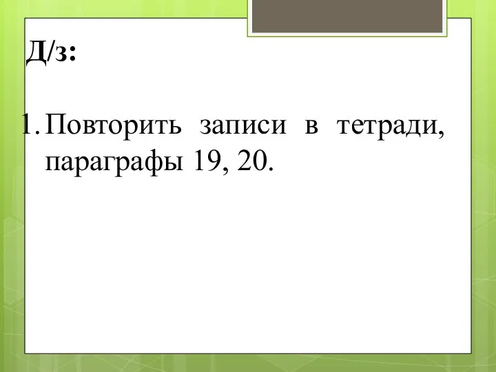 Д/з: Повторить записи в тетради, параграфы 19, 20.