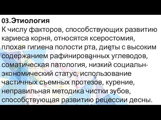 03.Этиология К числу факторов, способствующих развитию кариеса корня, относятся ксеростомия, плохая гигиена