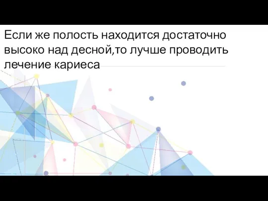 Если же полость находится достаточно высоко над десной,то лучше проводить лечение кариеса