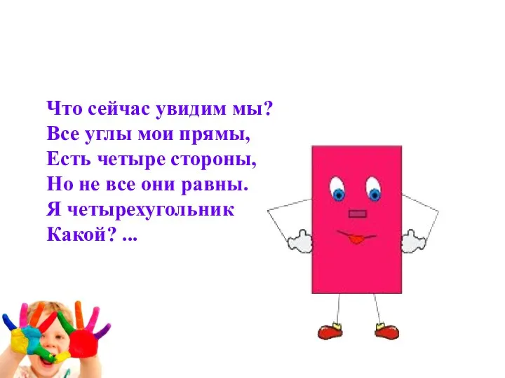 Что сейчас увидим мы? Все углы мои прямы, Есть четыре стороны, Но