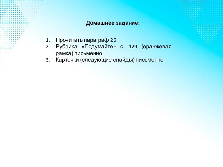 Домашнее задание: Прочитать параграф 26 Рубрика «Подумайте» с. 129 (оранжевая рамка) письменно Карточки (следующие слайды) письменно