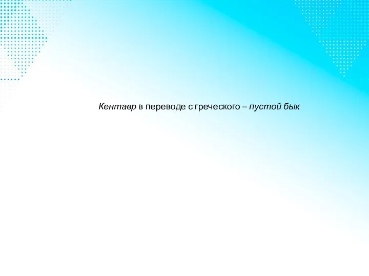 Кентавр в переводе с греческого – пустой бык