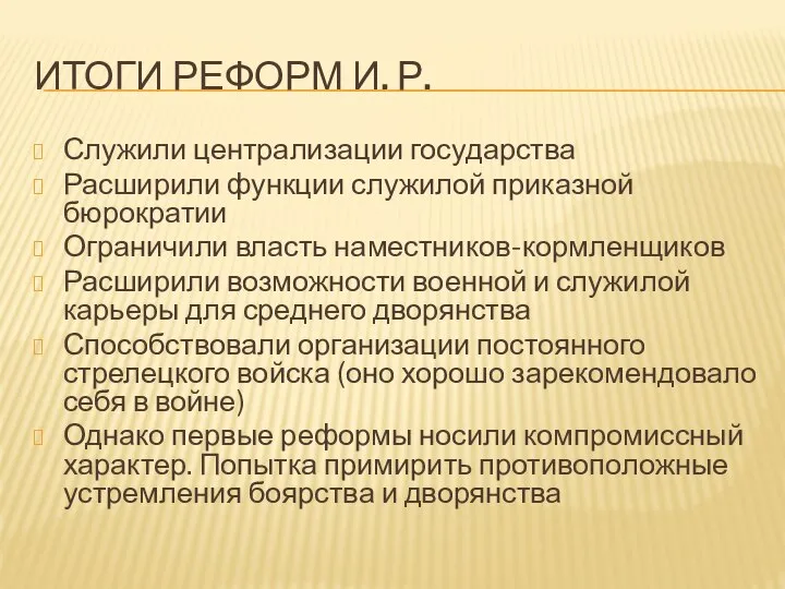 ИТОГИ РЕФОРМ И. Р. Служили централизации государства Расширили функции служилой приказной бюрократии