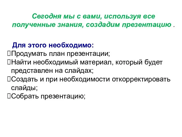 Сегодня мы с вами, используя все полученные знания, создадим презентацию . Для