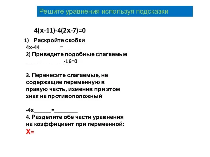 4(х-11)-4(2х-7)=0 Раскройте скобки 4х-44_______=________ 2) Приведите подобные слагаемые _____________-16=0 3. Перенесите слагаемые,