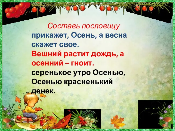 Составь пословицу прикажет, Осень, а весна скажет свое. Вешний растит дождь, а