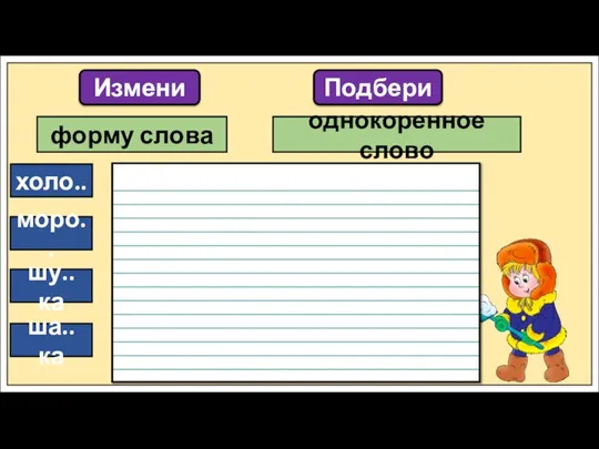 Измени форму слова однокоренное слово Подбери холо.. моро.. шу..ка ша..ка холода холодный