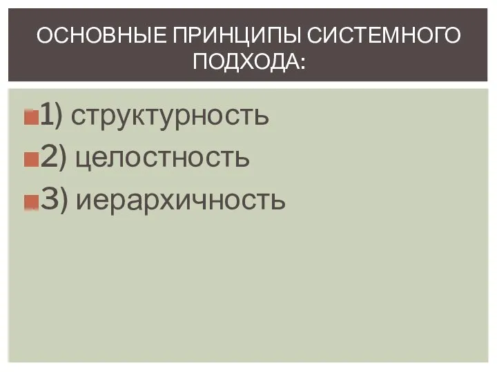 1) структурность 2) целостность 3) иерархичность ОСНОВНЫЕ ПРИНЦИПЫ СИСТЕМНОГО ПОДХОДА: