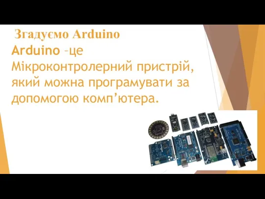 Згадуємо Arduino Arduino –це Мікроконтролерний пристрій, який можна програмувати за допомогою комп’ютера.