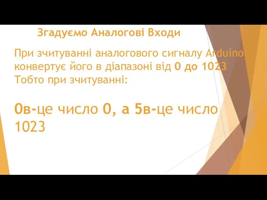 Згадуємо Аналогові Входи При зчитуванні аналогового сигналу Arduino конвертує його в діапазоні