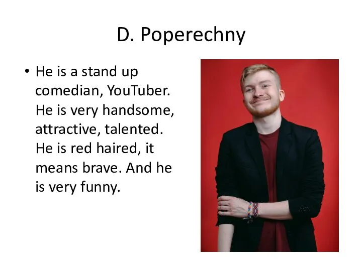 D. Poperechny He is a stand up comedian, YouTuber. He is very