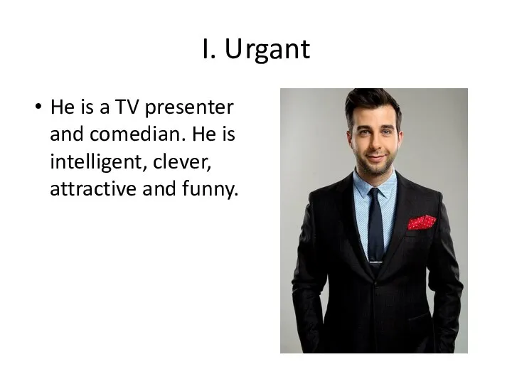 I. Urgant He is a TV presenter and comedian. He is intelligent, clever, attractive and funny.