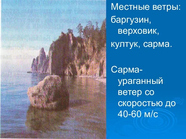 Местные ветры: баргузин, верховик, култук, сарма. Сарма- ураганный ветер со скоростью до 40-60 м/с