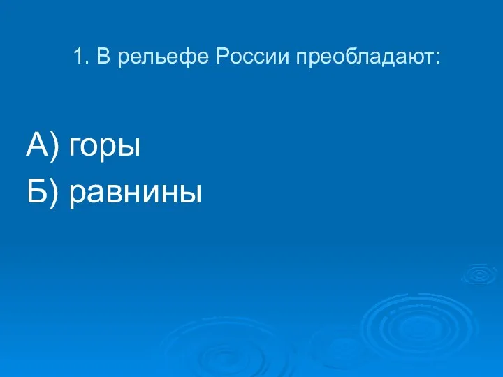 1. В рельефе России преобладают: А) горы Б) равнины