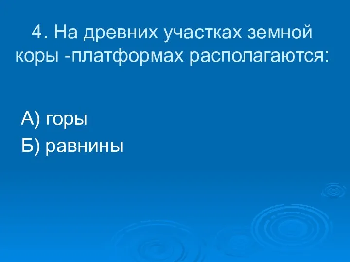 4. На древних участках земной коры -платформах располагаются: А) горы Б) равнины