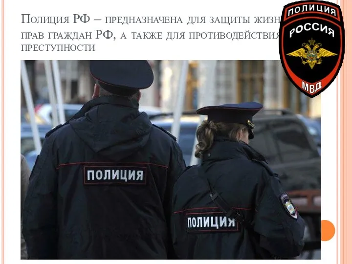 Полиция РФ – предназначена для защиты жизни и прав граждан РФ, а также для противодействия преступности