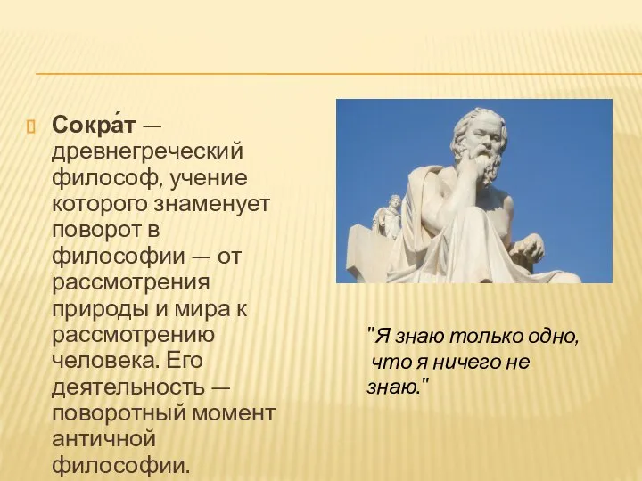 Сокра́т — древнегреческий философ, учение которого знаменует поворот в философии — от