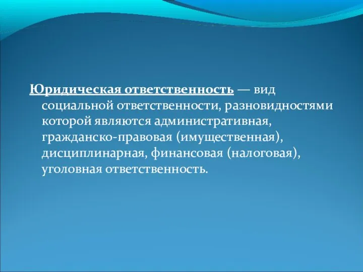 Юридическая ответственность — вид социальной ответственности, разновидностями которой являются административная, гражданско-правовая (имущественная),