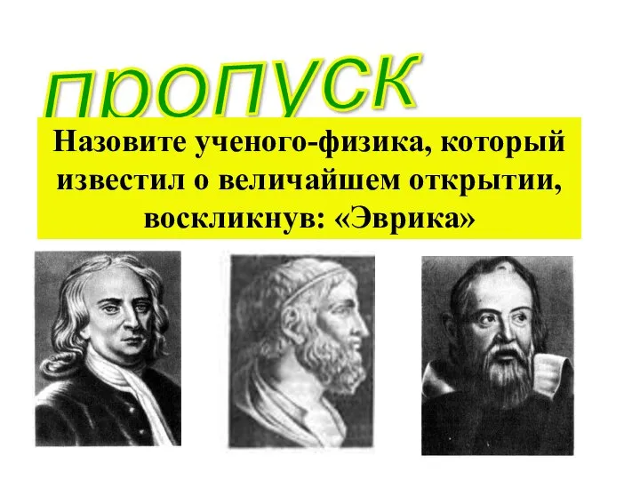 пропуск Назовите ученого-физика, который известил о величайшем открытии, воскликнув: «Эврика»