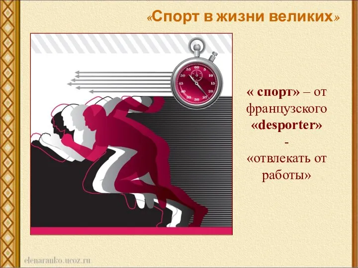 « спорт» – от французского «desporter» - «отвлекать от работы» «Спорт в жизни великих»