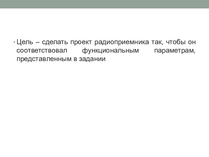 Цель – сделать проект радиоприемника так, чтобы он соответствовал функциональным параметрам, представленным в задании