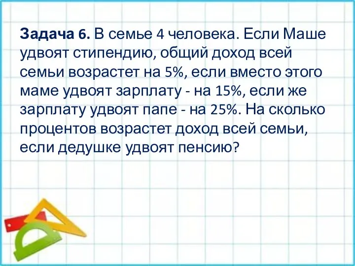 Задача 6. В семье 4 человека. Если Маше удвоят стипендию, общий доход