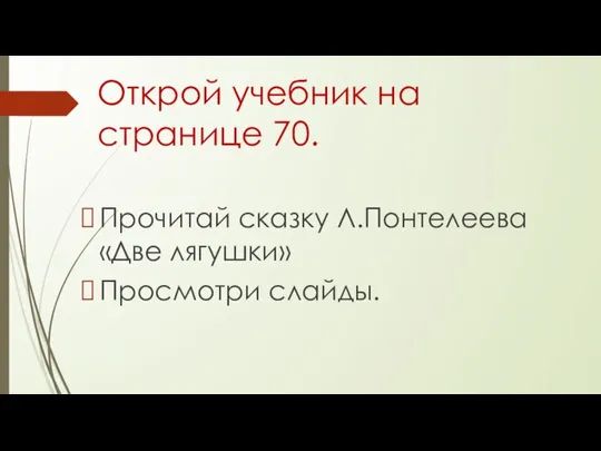 Открой учебник на странице 70. Прочитай сказку Л.Понтелеева «Две лягушки» Просмотри слайды.